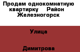 Продам однокомнатную квартирку  › Район ­ Железногорск › Улица ­ Димитрова › Дом ­ 22 › Общая площадь ­ 49 › Цена ­ 1 550 000 - Курская обл. Недвижимость » Квартиры продажа   . Курская обл.